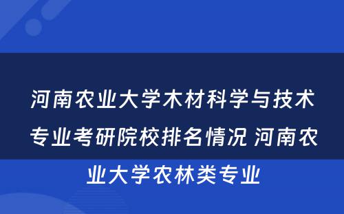 河南农业大学木材科学与技术专业考研院校排名情况 河南农业大学农林类专业