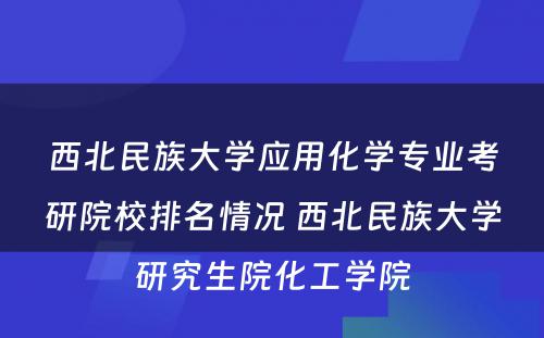 西北民族大学应用化学专业考研院校排名情况 西北民族大学研究生院化工学院
