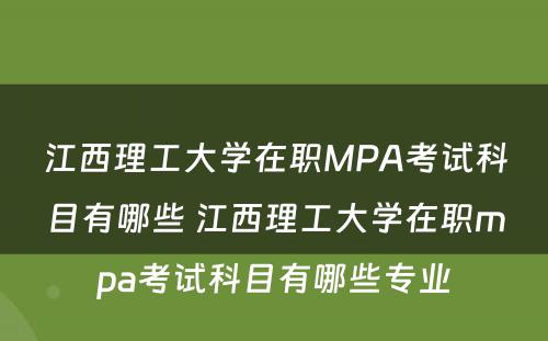江西理工大学在职MPA考试科目有哪些 江西理工大学在职mpa考试科目有哪些专业