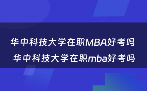 华中科技大学在职MBA好考吗 华中科技大学在职mba好考吗