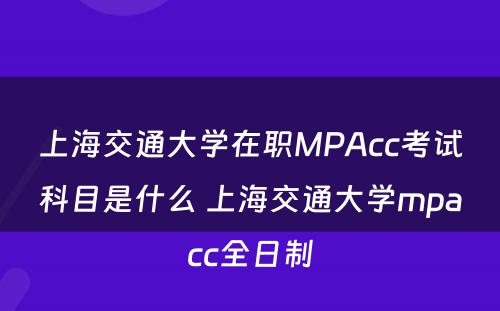 上海交通大学在职MPAcc考试科目是什么 上海交通大学mpacc全日制