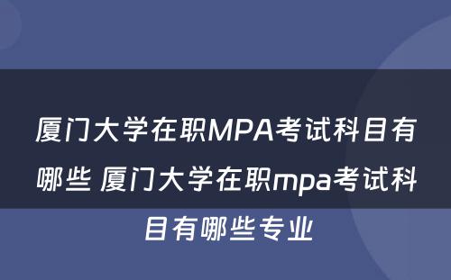 厦门大学在职MPA考试科目有哪些 厦门大学在职mpa考试科目有哪些专业
