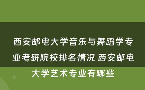 西安邮电大学音乐与舞蹈学专业考研院校排名情况 西安邮电大学艺术专业有哪些