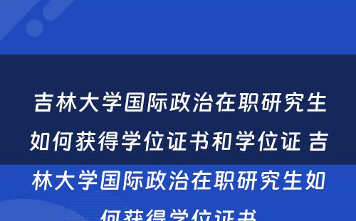 吉林大学国际政治在职研究生如何获得学位证书和学位证 吉林大学国际政治在职研究生如何获得学位证书