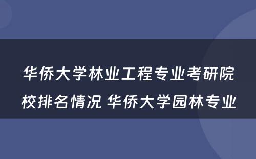 华侨大学林业工程专业考研院校排名情况 华侨大学园林专业