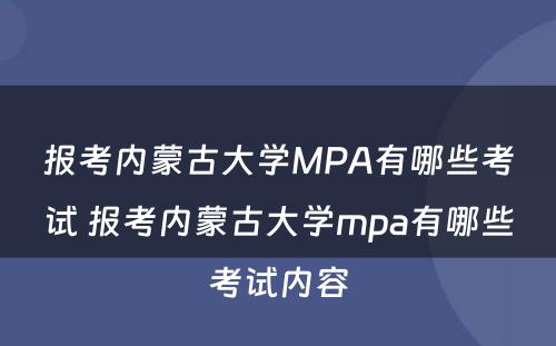 报考内蒙古大学MPA有哪些考试 报考内蒙古大学mpa有哪些考试内容