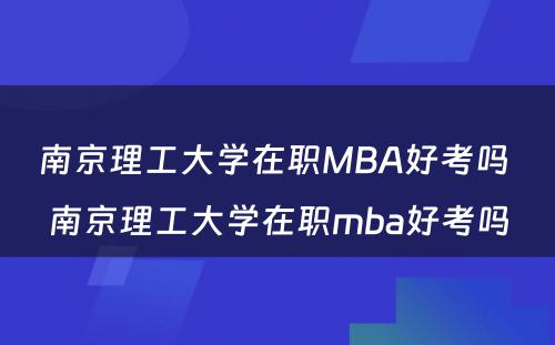 南京理工大学在职MBA好考吗 南京理工大学在职mba好考吗