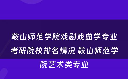 鞍山师范学院戏剧戏曲学专业考研院校排名情况 鞍山师范学院艺术类专业