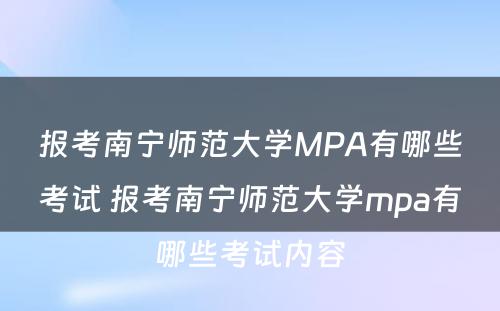 报考南宁师范大学MPA有哪些考试 报考南宁师范大学mpa有哪些考试内容