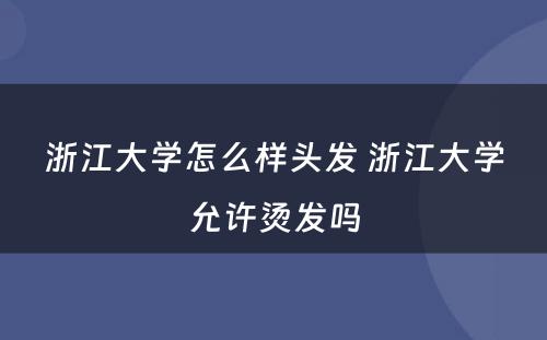 浙江大学怎么样头发 浙江大学允许烫发吗