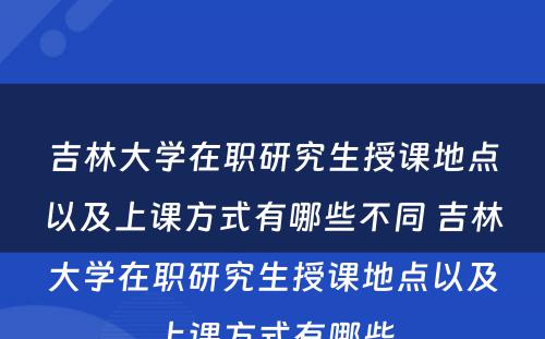 吉林大学在职研究生授课地点以及上课方式有哪些不同 吉林大学在职研究生授课地点以及上课方式有哪些