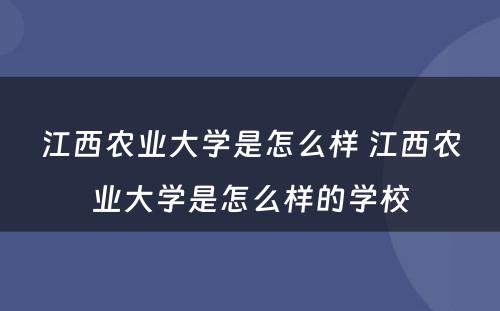 江西农业大学是怎么样 江西农业大学是怎么样的学校