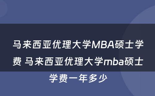 马来西亚优理大学MBA硕士学费 马来西亚优理大学mba硕士学费一年多少
