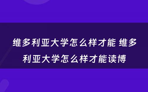 维多利亚大学怎么样才能 维多利亚大学怎么样才能读博