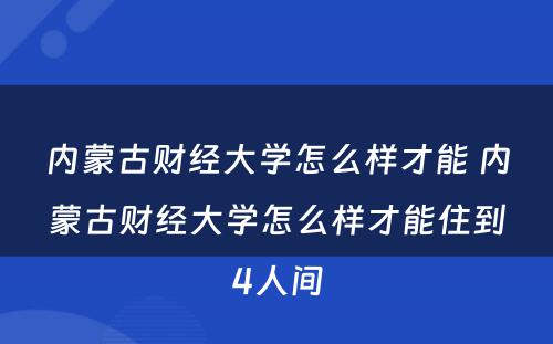 内蒙古财经大学怎么样才能 内蒙古财经大学怎么样才能住到4人间