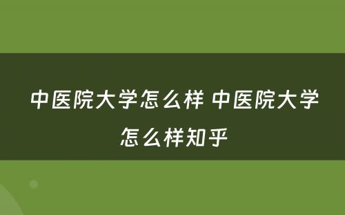 中医院大学怎么样 中医院大学怎么样知乎