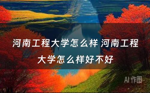 河南工程大学怎么样 河南工程大学怎么样好不好
