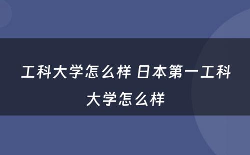 工科大学怎么样 日本第一工科大学怎么样