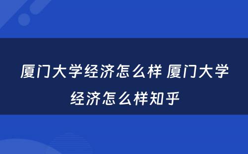 厦门大学经济怎么样 厦门大学经济怎么样知乎