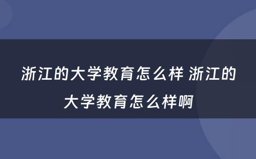 浙江的大学教育怎么样 浙江的大学教育怎么样啊