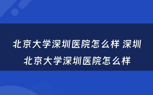 北京大学深圳医院怎么样 深圳北京大学深圳医院怎么样