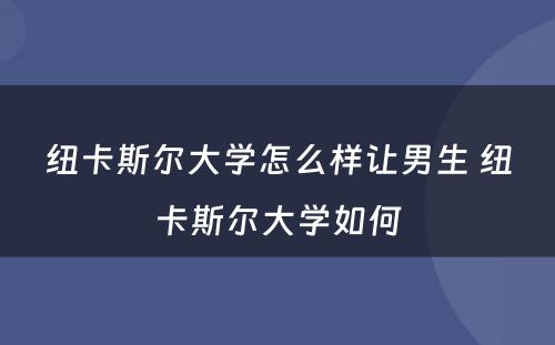纽卡斯尔大学怎么样让男生 纽卡斯尔大学如何