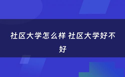 社区大学怎么样 社区大学好不好