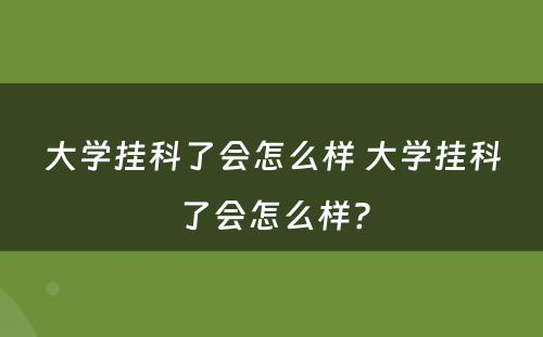 大学挂科了会怎么样 大学挂科了会怎么样?