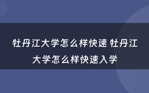 牡丹江大学怎么样快速 牡丹江大学怎么样快速入学