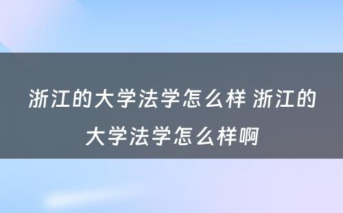 浙江的大学法学怎么样 浙江的大学法学怎么样啊