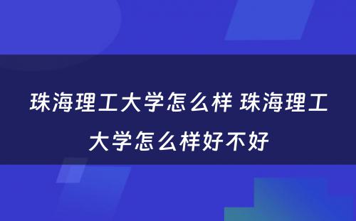 珠海理工大学怎么样 珠海理工大学怎么样好不好