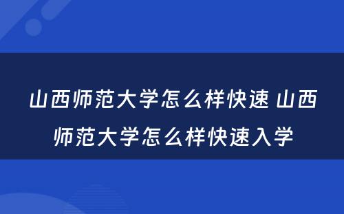 山西师范大学怎么样快速 山西师范大学怎么样快速入学