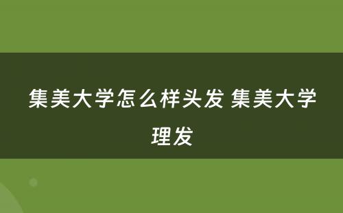 集美大学怎么样头发 集美大学理发