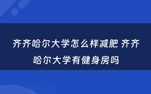 齐齐哈尔大学怎么样减肥 齐齐哈尔大学有健身房吗