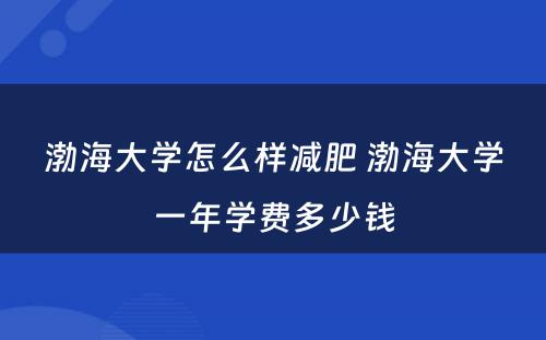 渤海大学怎么样减肥 渤海大学一年学费多少钱