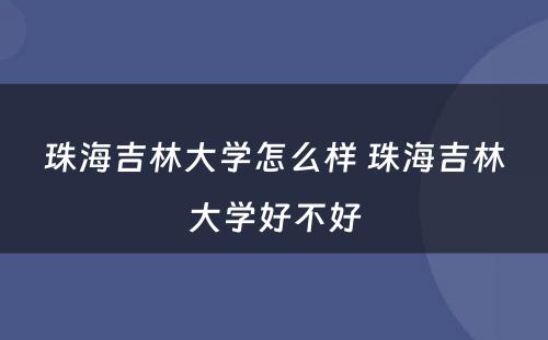 珠海吉林大学怎么样 珠海吉林大学好不好