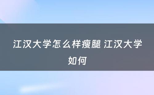 江汉大学怎么样瘦腿 江汉大学如何