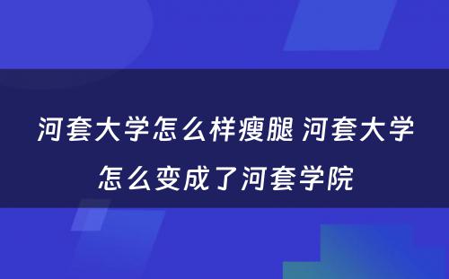 河套大学怎么样瘦腿 河套大学怎么变成了河套学院