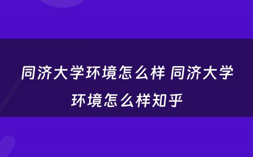 同济大学环境怎么样 同济大学环境怎么样知乎