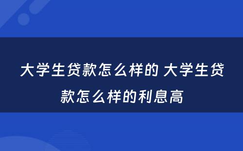 大学生贷款怎么样的 大学生贷款怎么样的利息高