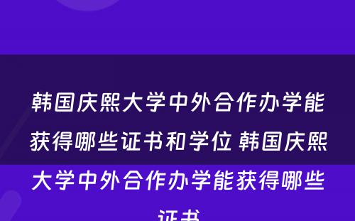 韩国庆熙大学中外合作办学能获得哪些证书和学位 韩国庆熙大学中外合作办学能获得哪些证书