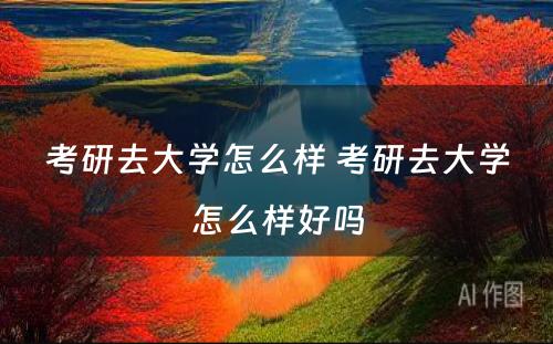 考研去大学怎么样 考研去大学怎么样好吗