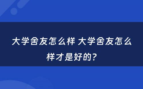 大学舍友怎么样 大学舍友怎么样才是好的?