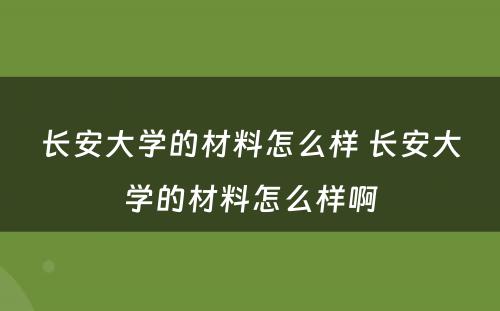 长安大学的材料怎么样 长安大学的材料怎么样啊