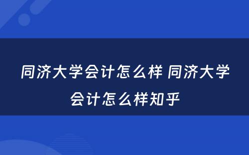 同济大学会计怎么样 同济大学会计怎么样知乎