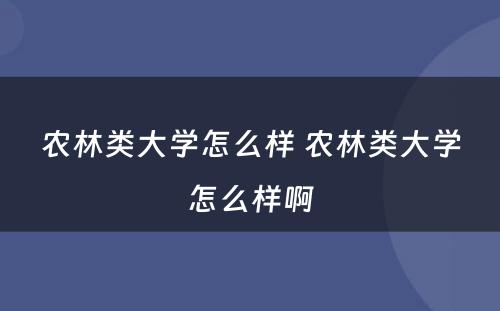 农林类大学怎么样 农林类大学怎么样啊