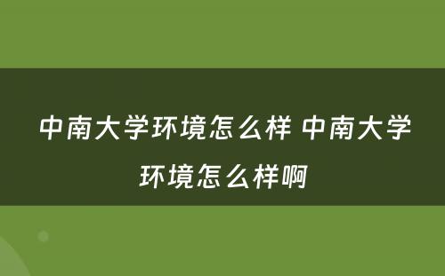 中南大学环境怎么样 中南大学环境怎么样啊