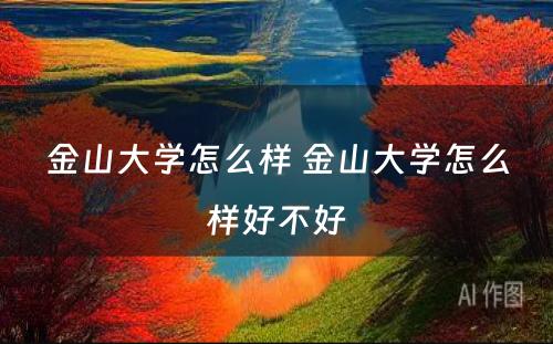 金山大学怎么样 金山大学怎么样好不好