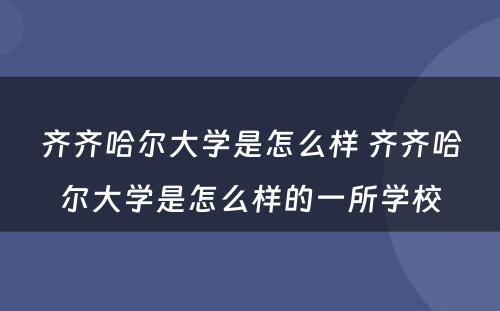 齐齐哈尔大学是怎么样 齐齐哈尔大学是怎么样的一所学校