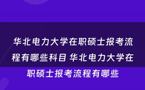 华北电力大学在职硕士报考流程有哪些科目 华北电力大学在职硕士报考流程有哪些